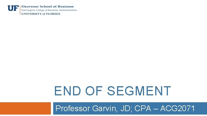 END OF SEGMENT Professor Garvin, JD; CPA – ACG 2071 