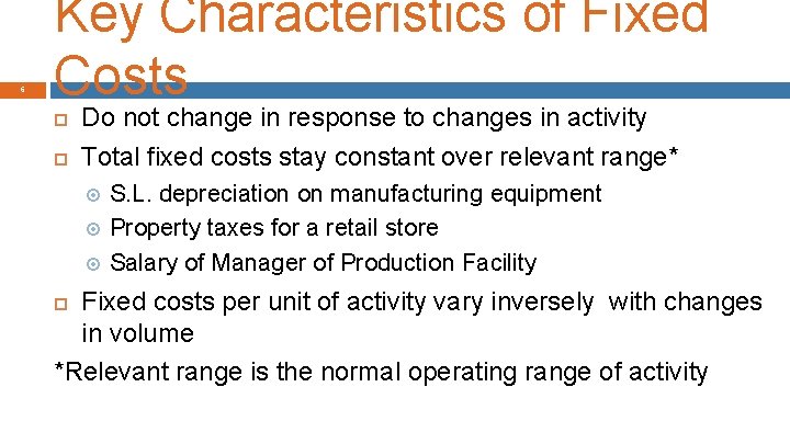 6 Key Characteristics of Fixed Costs Do not change in response to changes in