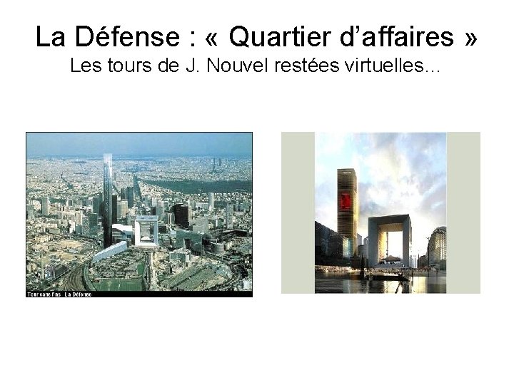 La Défense : « Quartier d’affaires » Les tours de J. Nouvel restées virtuelles…