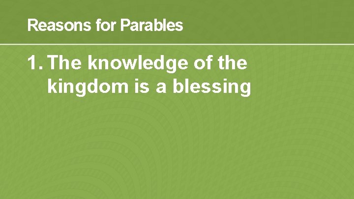 Reasons for Parables 1. The knowledge of the kingdom is a blessing 