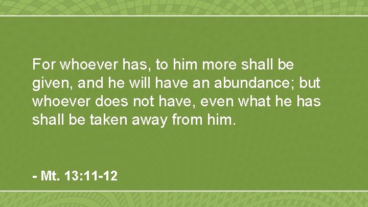 For whoever has, to him more shall be given, and he will have an