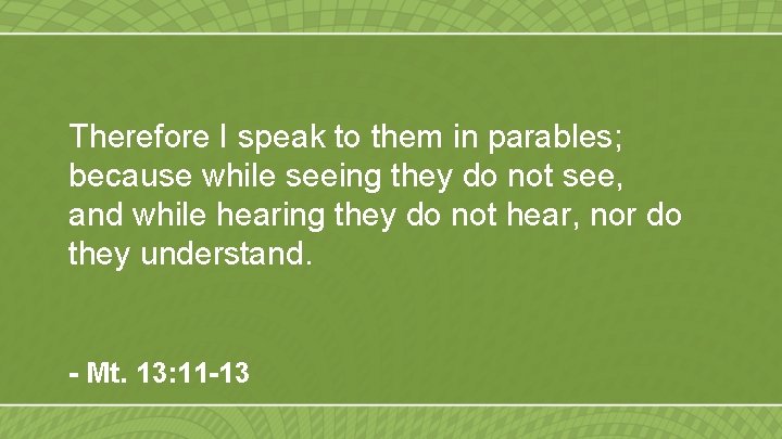 Therefore I speak to them in parables; because while seeing they do not see,