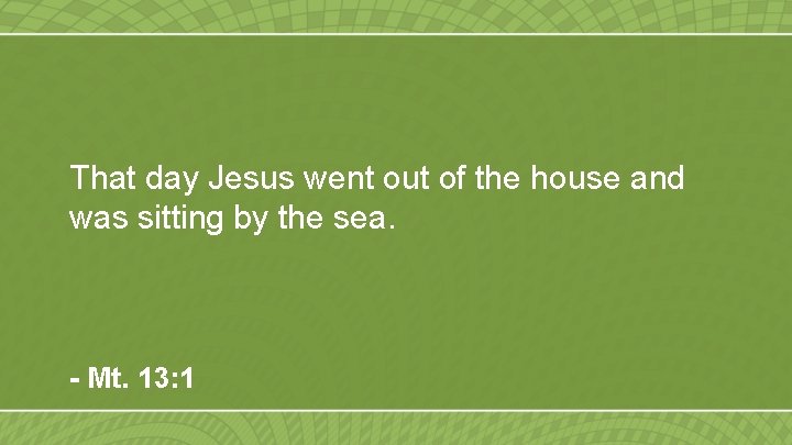 That day Jesus went out of the house and was sitting by the sea.