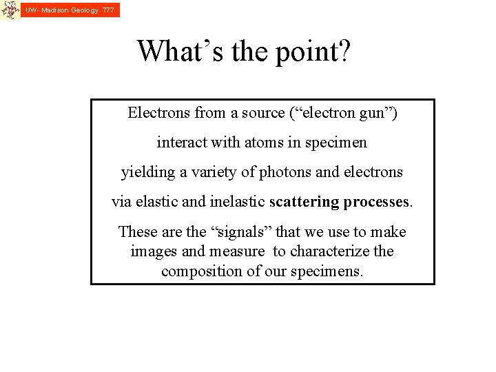 UW- Madison Geology 777 What’s the point? Electrons from a source (“electron gun”) interact