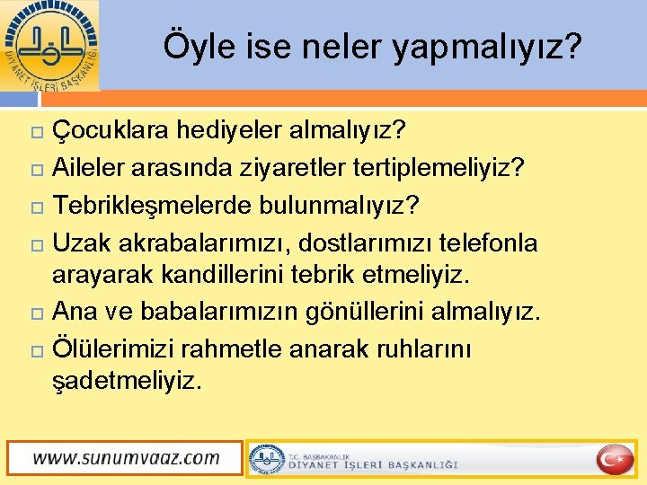 Öyle ise neler yapmalıyız? Çocuklara hediyeler almalıyız? Aileler arasında ziyaretler tertiplemeliyiz? Tebrikleşmelerde bulunmalıyız? Uzak