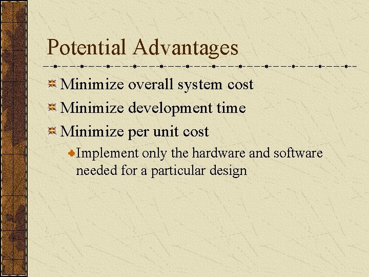 Potential Advantages Minimize overall system cost Minimize development time Minimize per unit cost Implement