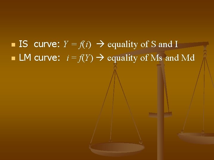 n n IS curve: Y = f(i) equality of S and I LM curve: