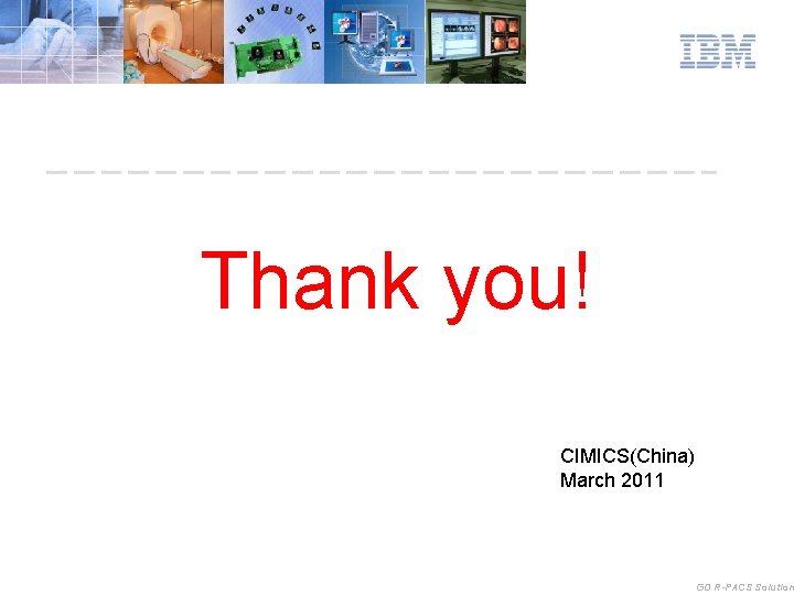 Thank you! CIMICS(China) March 2011 GD R-PACS Solution 
