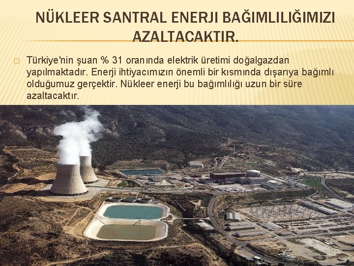 NÜKLEER SANTRAL ENERJI BAĞIMLILIĞIMIZI AZALTACAKTIR. � Türkiye'nin şuan % 31 oranında elektrik üretimi doğalgazdan