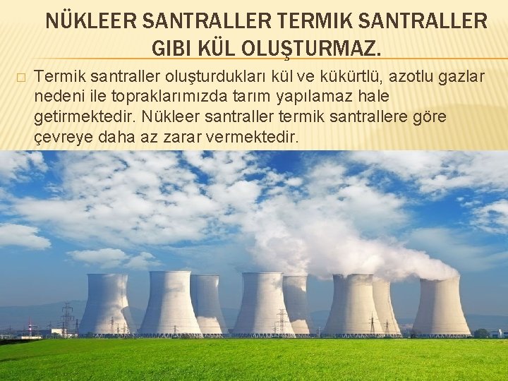 NÜKLEER SANTRALLER TERMIK SANTRALLER GIBI KÜL OLUŞTURMAZ. � Termik santraller oluşturdukları kül ve kükürtlü,