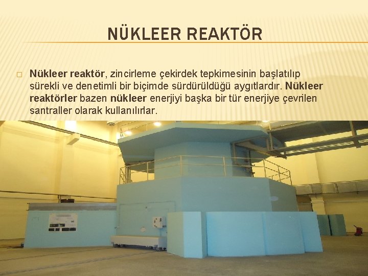 NÜKLEER REAKTÖR � Nükleer reaktör, zincirleme çekirdek tepkimesinin başlatılıp sürekli ve denetimli bir biçimde