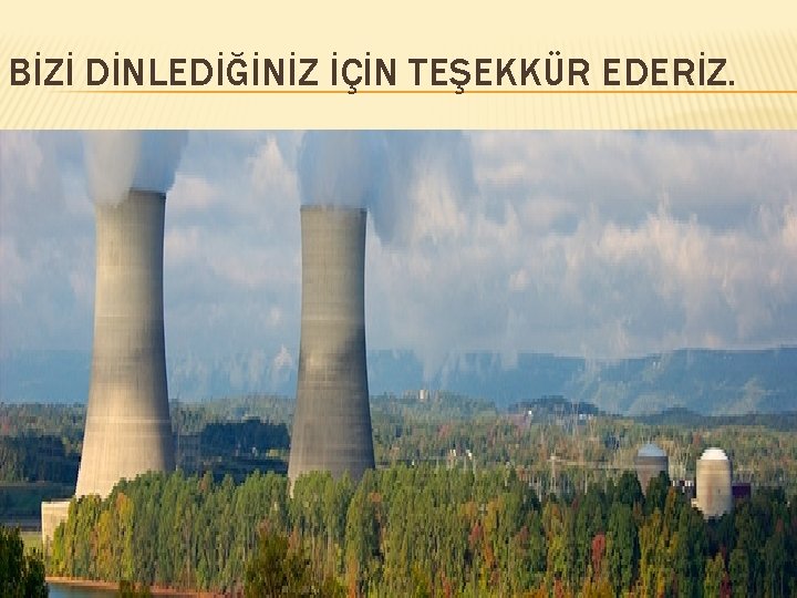 BİZİ DİNLEDİĞİNİZ İÇİN TEŞEKKÜR EDERİZ. 