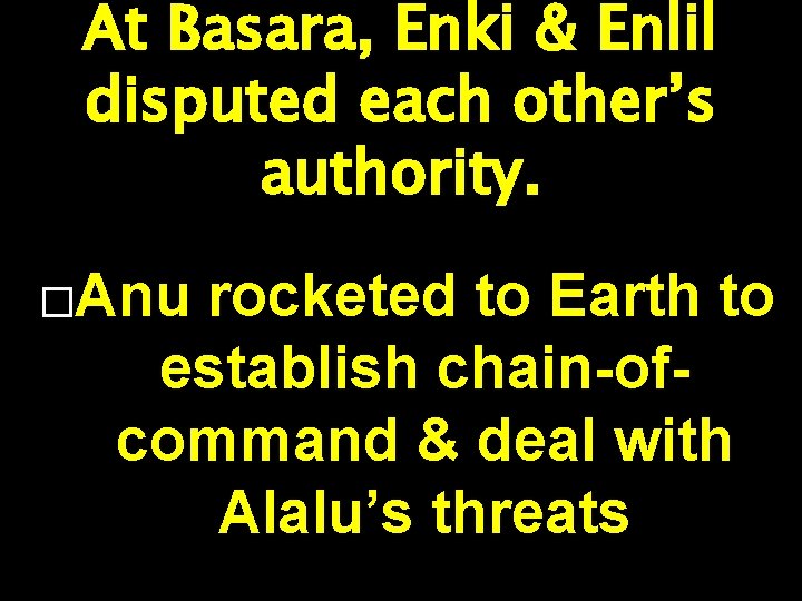 At Basara, Enki & Enlil disputed each other’s authority. �Anu rocketed to Earth to