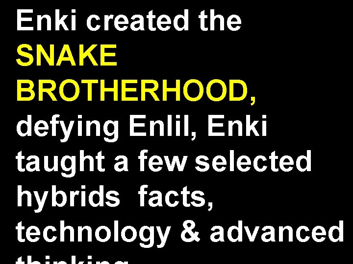 Enki created the SNAKE BROTHERHOOD, defying Enlil, Enki taught a few selected hybrids facts,