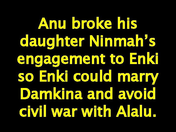 Anu broke his daughter Ninmah’s engagement to Enki so Enki could marry Damkina and