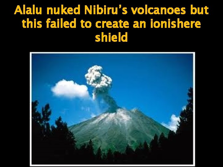 Alalu nuked Nibiru’s volcanoes but this failed to create an ionishere shield 