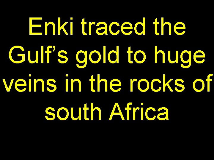 Enki traced the Gulf’s gold to huge veins in the rocks of south Africa