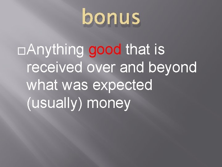 bonus �Anything good that is received over and beyond what was expected (usually) money