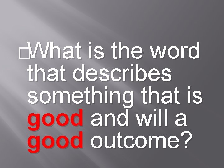 �What is the word that describes something that is good and will a good