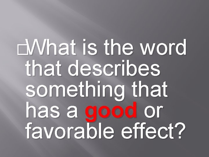 �What is the word that describes something that has a good or favorable effect?