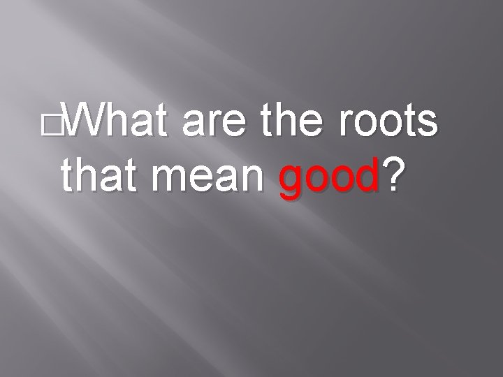 �What are the roots that mean good? 