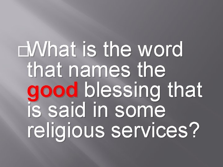 �What is the word that names the good blessing that is said in some