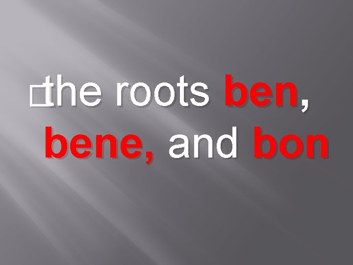 �the roots ben, bene, and bon 
