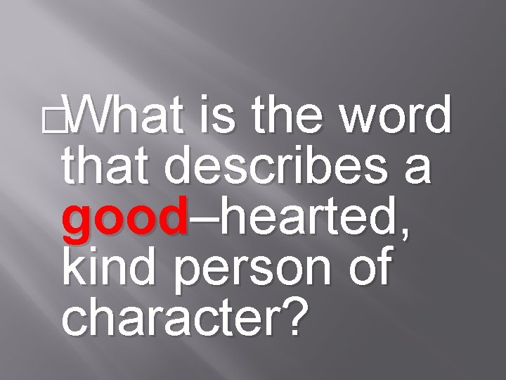 �What is the word that describes a good–hearted, kind person of character? 