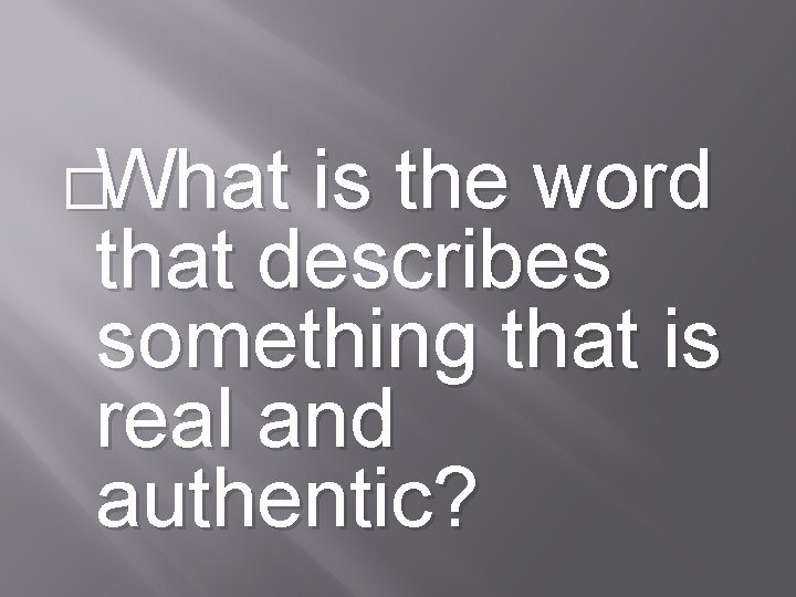�What is the word that describes something that is real and authentic? 