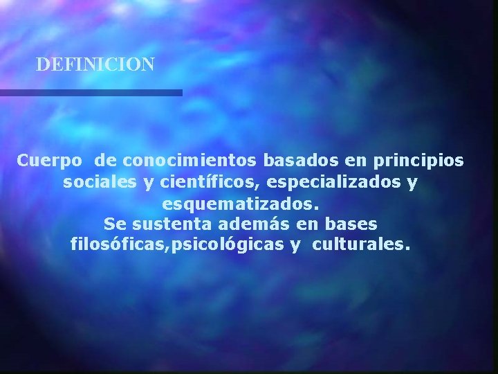 DEFINICION Cuerpo de conocimientos basados en principios sociales y científicos, especializados y esquematizados. Se