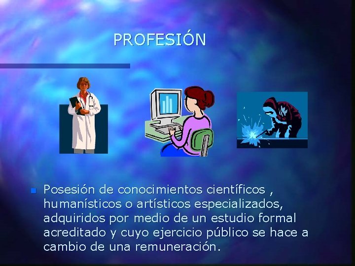 PROFESIÓN n Posesión de conocimientos científicos , humanísticos o artísticos especializados, adquiridos por medio
