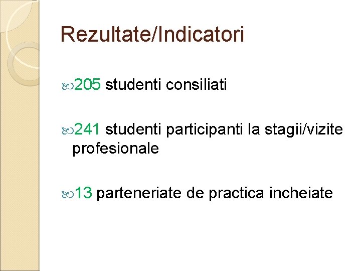 Rezultate/Indicatori 205 studenti consiliati 241 studenti participanti la stagii/vizite profesionale 13 parteneriate de practica