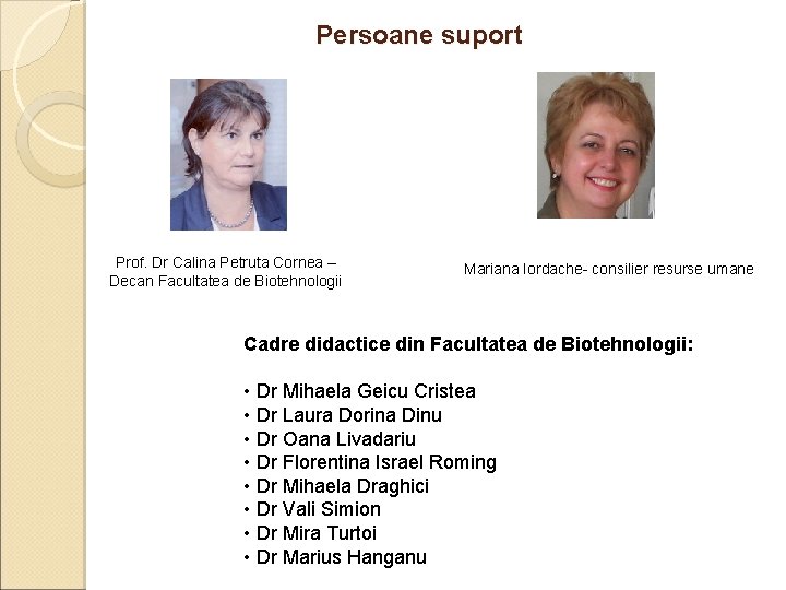 Persoane suport Prof. Dr Calina Petruta Cornea – Decan Facultatea de Biotehnologii Mariana Iordache-