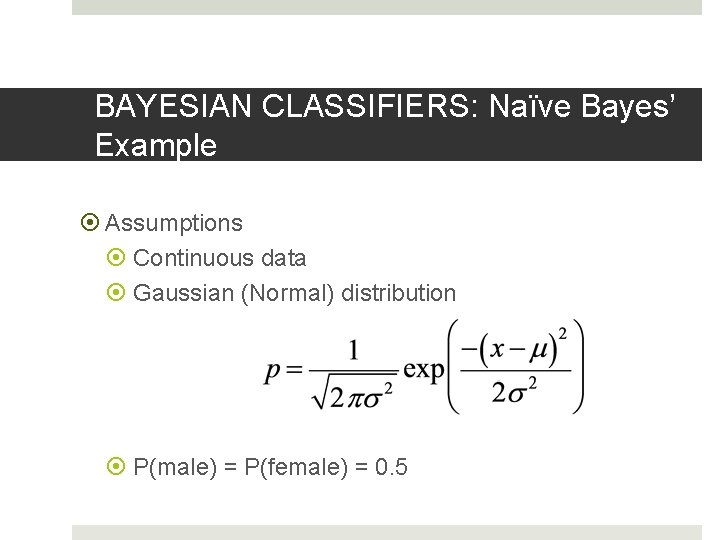 BAYESIAN CLASSIFIERS: Naïve Bayes’ Example Assumptions Continuous data Gaussian (Normal) distribution P(male) = P(female)