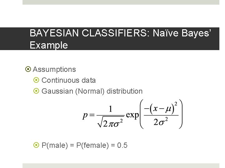 BAYESIAN CLASSIFIERS: Naïve Bayes’ Example Assumptions Continuous data Gaussian (Normal) distribution P(male) = P(female) BAYESIAN CLASSIFIERS: Naïve Bayes’ Example Assumptions Continuous data Gaussian (Normal) distribution P(male) = P(female)