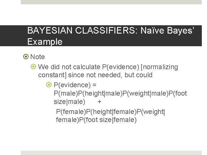 BAYESIAN CLASSIFIERS: Naïve Bayes’ Example Note We did not calculate P(evidence) [normalizing constant] since
