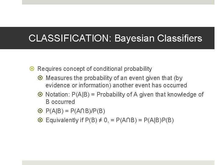 CLASSIFICATION: Bayesian Classifiers Requires concept of conditional probability Measures the probability of an event CLASSIFICATION: Bayesian Classifiers Requires concept of conditional probability Measures the probability of an event