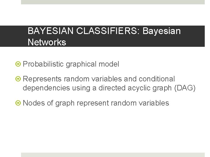 BAYESIAN CLASSIFIERS: Bayesian Networks Probabilistic graphical model Represents random variables and conditional dependencies using