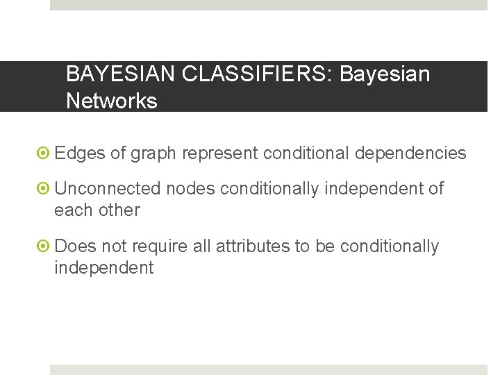 BAYESIAN CLASSIFIERS: Bayesian Networks Edges of graph represent conditional dependencies Unconnected nodes conditionally independent
