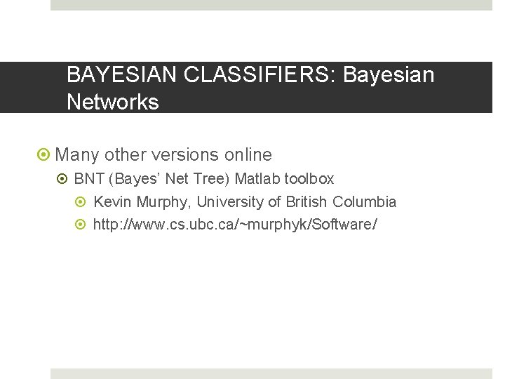 BAYESIAN CLASSIFIERS: Bayesian Networks Many other versions online BNT (Bayes’ Net Tree) Matlab toolbox BAYESIAN CLASSIFIERS: Bayesian Networks Many other versions online BNT (Bayes’ Net Tree) Matlab toolbox
