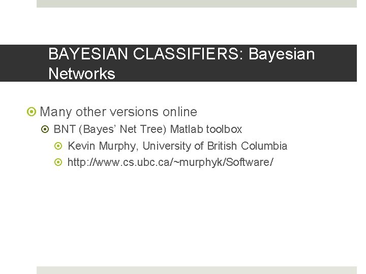 BAYESIAN CLASSIFIERS: Bayesian Networks Many other versions online BNT (Bayes’ Net Tree) Matlab toolbox