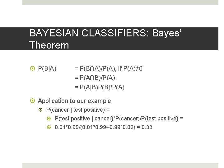 BAYESIAN CLASSIFIERS: Bayes’ Theorem P(B|A) = P(B∩A)/P(A), if P(A)≠ 0 = P(A∩B)/P(A) = P(A|B)P(B)/P(A) BAYESIAN CLASSIFIERS: Bayes’ Theorem P(B|A) = P(B∩A)/P(A), if P(A)≠ 0 = P(A∩B)/P(A) = P(A|B)P(B)/P(A)