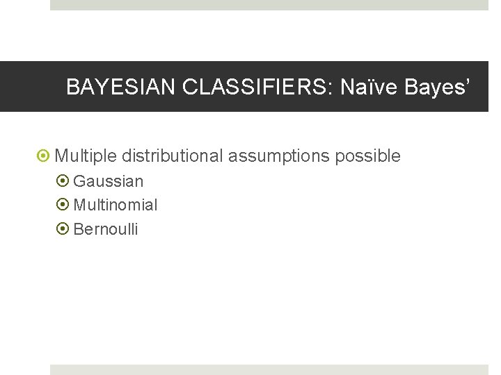 BAYESIAN CLASSIFIERS: Naïve Bayes’ Multiple distributional assumptions possible Gaussian Multinomial Bernoulli 