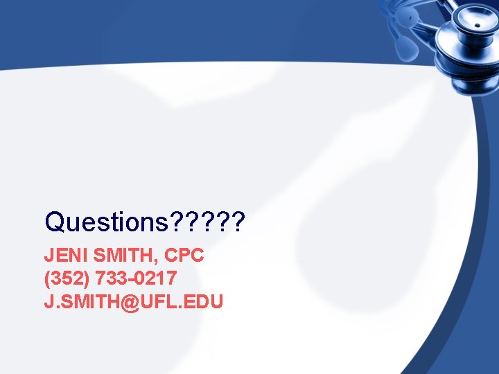 Questions? ? ? JENI SMITH, CPC (352) 733 -0217 J. SMITH@UFL. EDU 