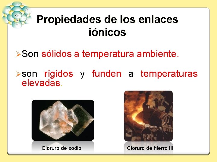 Propiedades de los enlaces iónicos ØSon sólidos a temperatura ambiente. Øson rígidos y funden