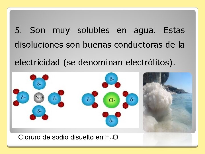 5. Son muy solubles en agua. Estas disoluciones son buenas conductoras de la electricidad