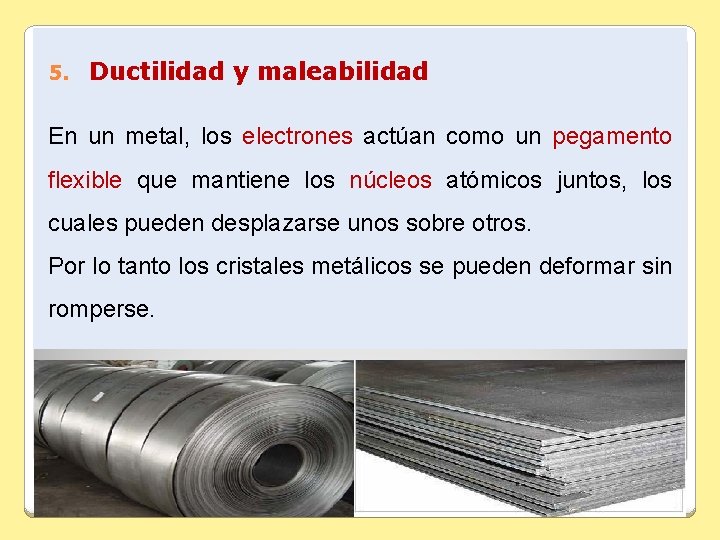 5. Ductilidad y maleabilidad En un metal, los electrones actúan como un pegamento flexible