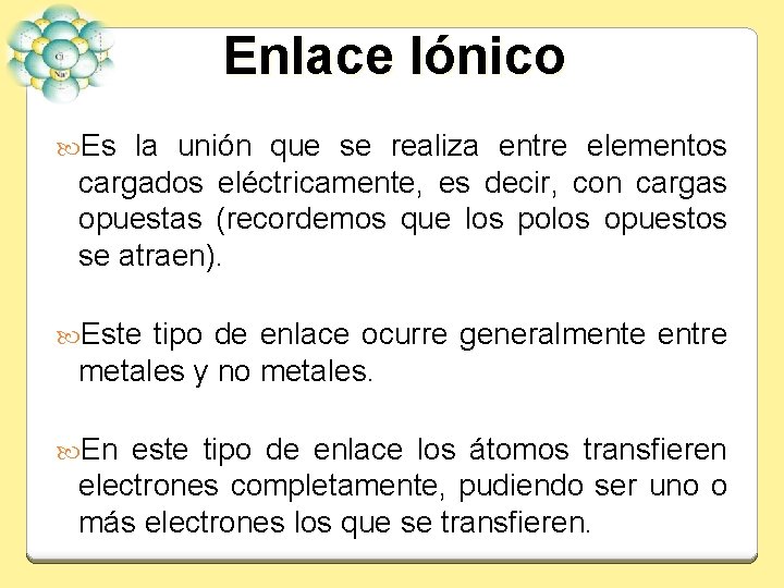 Enlace Iónico Es la unión que se realiza entre elementos cargados eléctricamente, es decir,