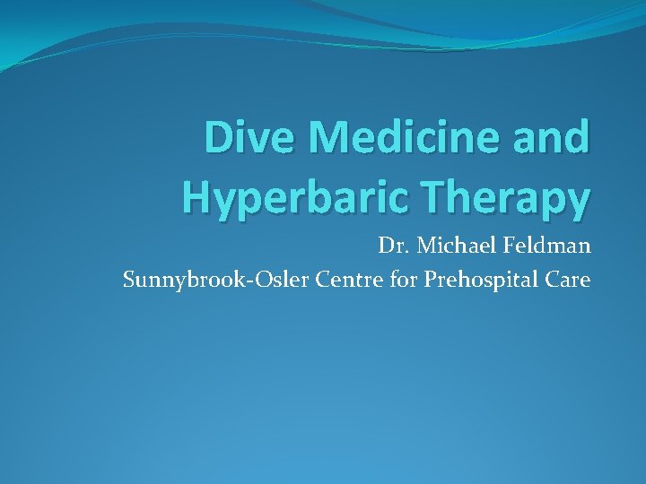 Dive Medicine and Hyperbaric Therapy Dr. Michael Feldman Sunnybrook-Osler Centre for Prehospital Care 