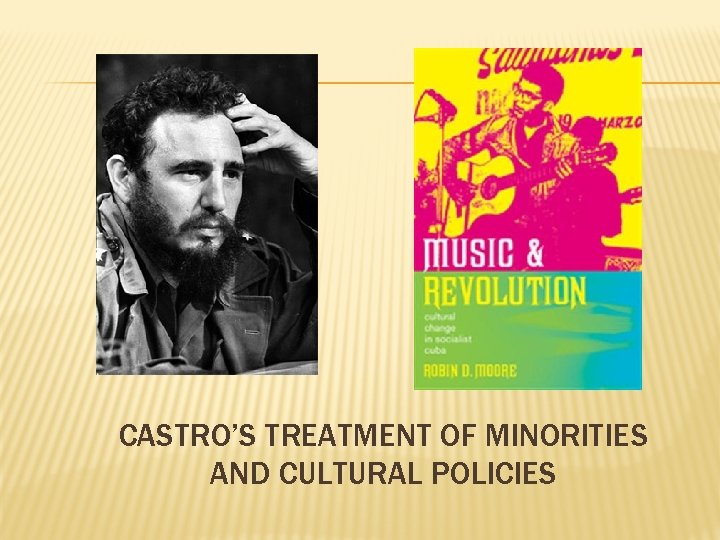 CASTRO’S TREATMENT OF MINORITIES AND CULTURAL POLICIES 